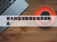 开云下载-意大利篮球联赛收视率创新高